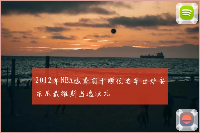 2012年NBA选秀前十顺位名单出炉安东尼戴维斯当选状元