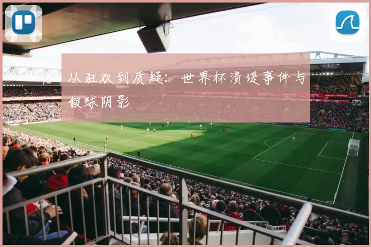 从狂欢到质疑:世界杯溃堤事件与假球阴影