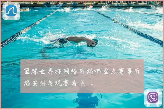 篮球世界杯网络直播吧盘点赛事直播安排与观赛看点_1