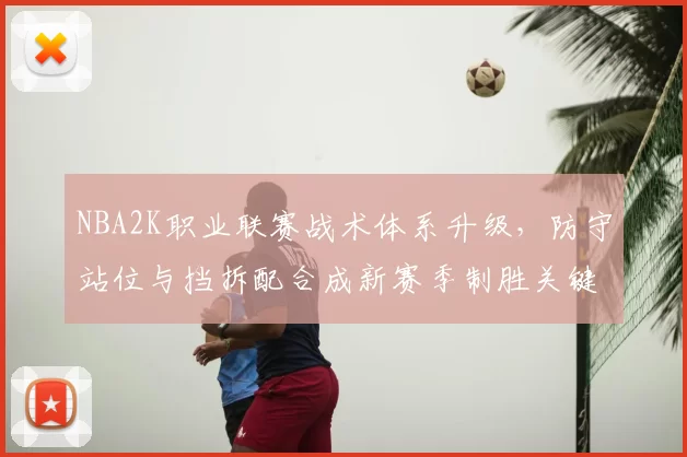 NBA2K职业联赛战术体系升级，防守站位与挡拆配合成新赛季制胜关键