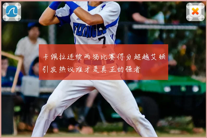 卡佩拉连续两场比赛得分超越艾顿引发热议谁才是真正的强者