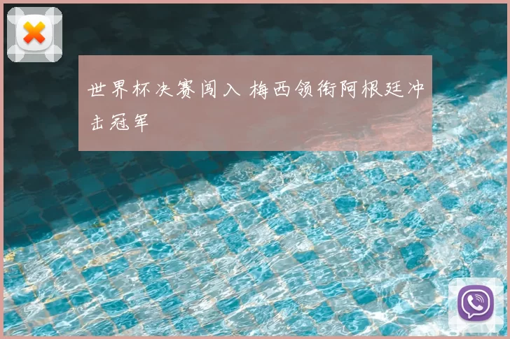 世界杯决赛闯入 梅西领衔阿根廷冲击冠军