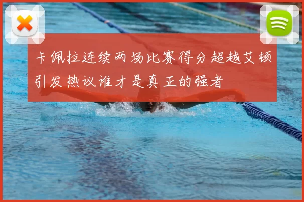 卡佩拉连续两场比赛得分超越艾顿引发热议谁才是真正的强者