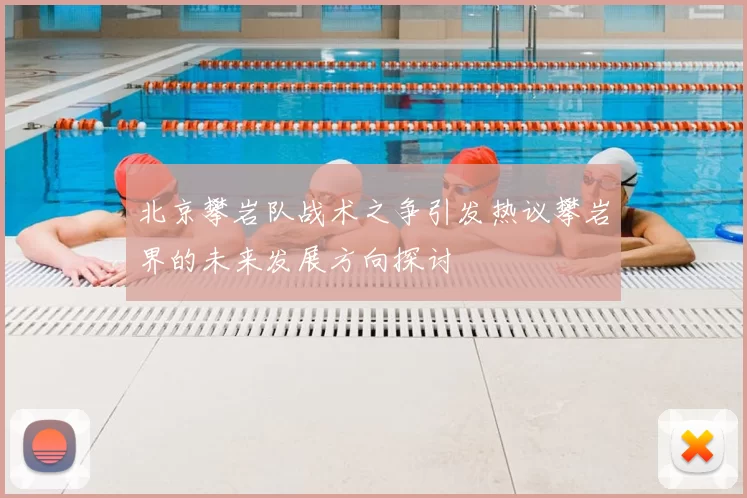 北京攀岩队战术之争引发热议攀岩界的未来发展方向探讨