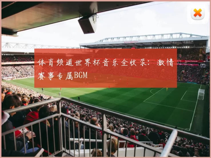 体育频道世界杯音乐全收录：激情赛事专属BGM