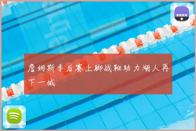 詹姆斯季后赛上脚战靴助力湖人再下一城