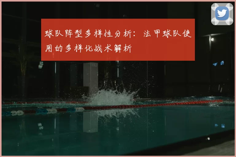 球队阵型多样性分析:法甲球队使用的多样化战术解析