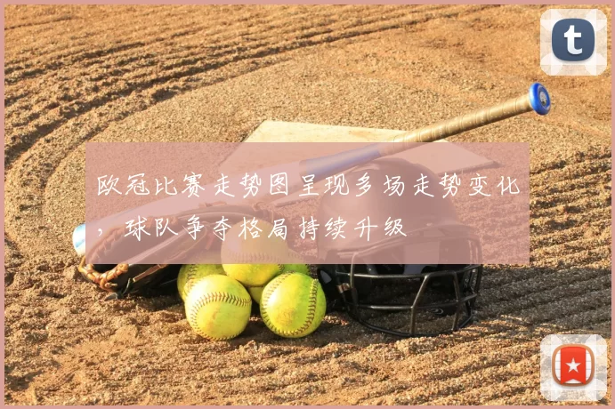 欧冠比赛走势图呈现多场走势变化,球队争夺格局持续升级