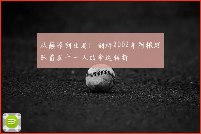 从巅峰到出局：剖析2002年阿根廷队首发十一人的命运转折