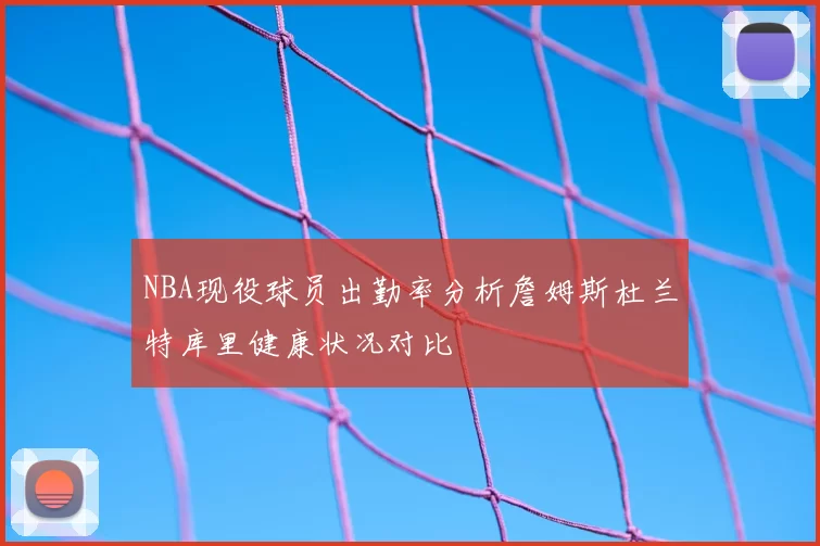 NBA现役球员出勤率分析詹姆斯杜兰特库里健康状况对比