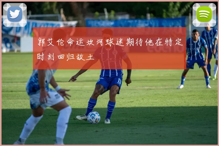 郭艾伦命运坎坷球迷期待他在特定时刻回归故土